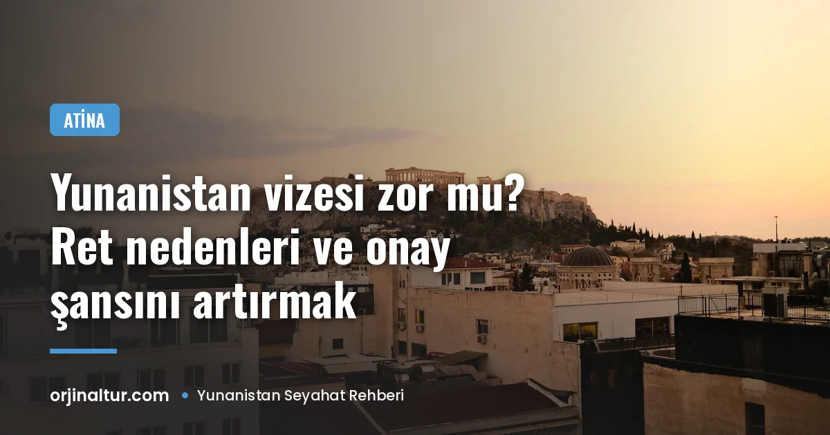 Yunanistan vizesi zor mu? Ret nedenleri ve onay şansını artırmak