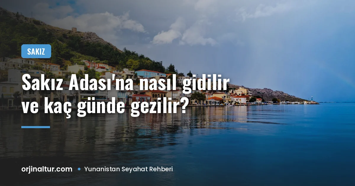 Sakız Adası'na nasıl gidilir ve kaç günde gezilir?