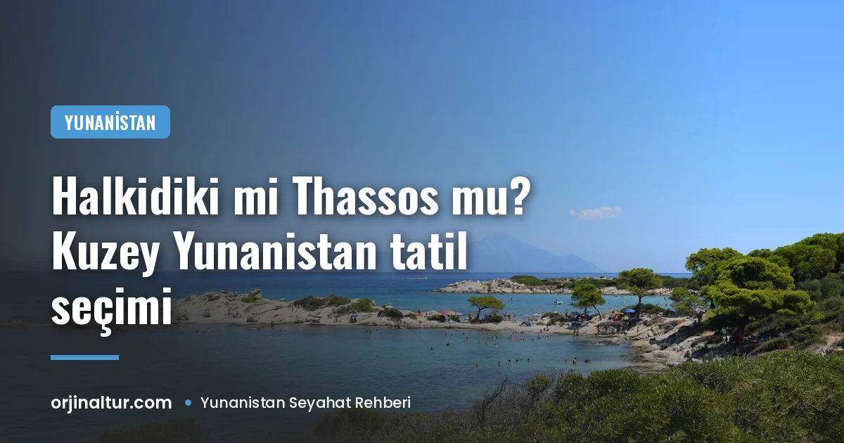 Halkidiki mi Thassos mu? Kuzey Yunanistan tatil seçimi