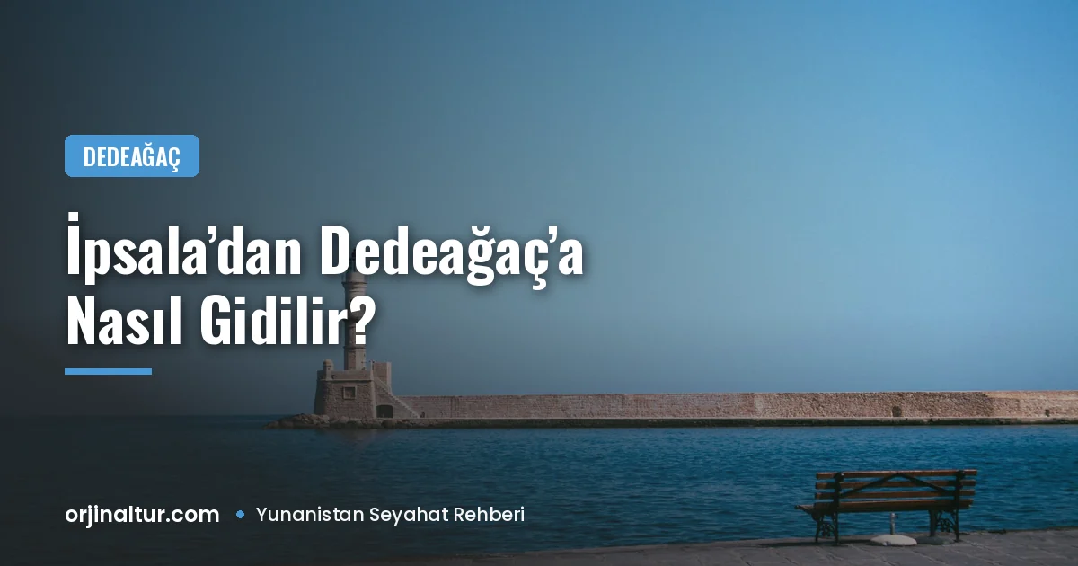 İpsala'dan Dedeağaç'a nasıl gidilir? Sınır kapısı, süre ve ulaşım