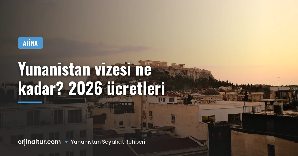 Yunanistan vizesi ne kadar? 2026 ücretleri ve aracı kurum masrafları